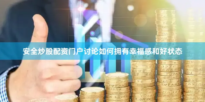 安全炒股配资门户讨论如何拥有幸福感和好状态