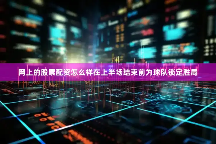 网上的股票配资怎么样在上半场结束前为球队锁定胜局