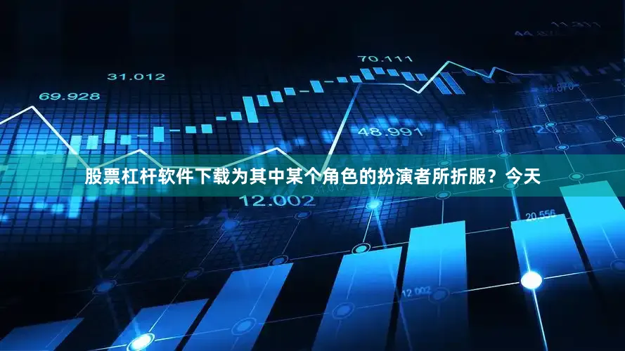 股票杠杆软件下载为其中某个角色的扮演者所折服？今天