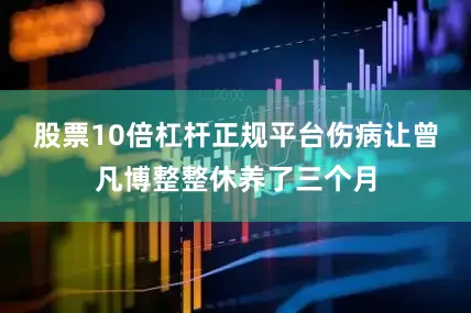 股票10倍杠杆正规平台伤病让曾凡博整整休养了三个月