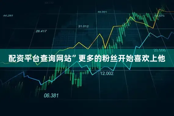 配资平台查询网站”更多的粉丝开始喜欢上他
