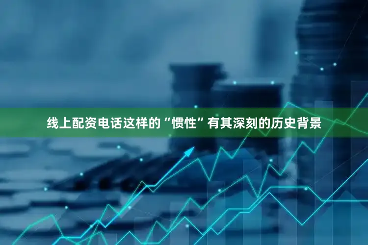线上配资电话这样的“惯性”有其深刻的历史背景