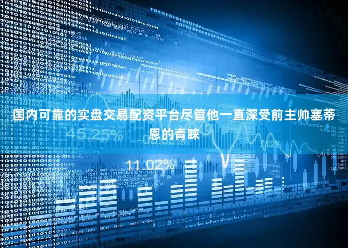国内可靠的实盘交易配资平台尽管他一直深受前主帅塞蒂恩的青睐